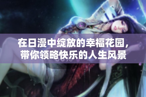 在日漫中绽放的幸福花园，带你领略快乐的人生风景