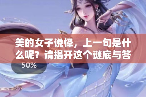 美的女子说怿，上一句是什么呢？请揭开这个谜底与答案的真相。