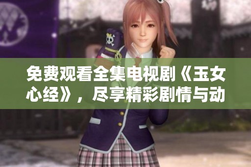 免费观看全集电视剧《玉女心经》，尽享精彩剧情与动人故事