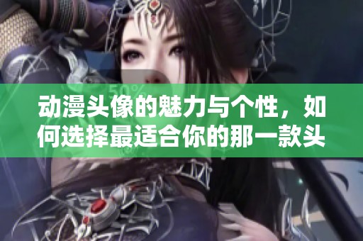 动漫头像的魅力与个性，如何选择最适合你的那一款头像呢