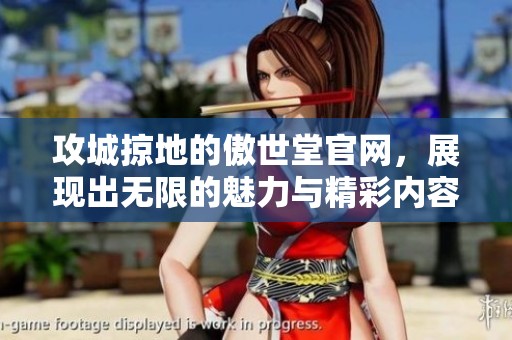 攻城掠地的傲世堂官网，展现出无限的魅力与精彩内容