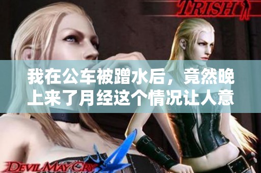 我在公车被蹭水后，竟然晚上来了月经这个情况让人意外