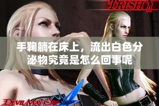 手鞠躺在床上，流出白色分泌物究竟是怎么回事呢
