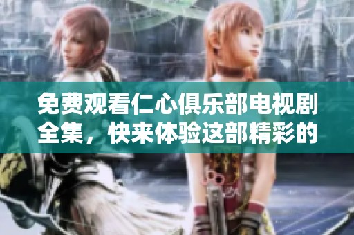 免费观看仁心俱乐部电视剧全集，快来体验这部精彩的剧情吧