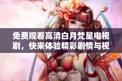 免费观看高清白月梵星电视剧，快来体验精彩剧情与视听盛宴！