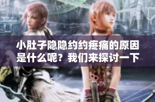 小肚子隐隐约约疼痛的原因是什么呢？我们来探讨一下这个问题。