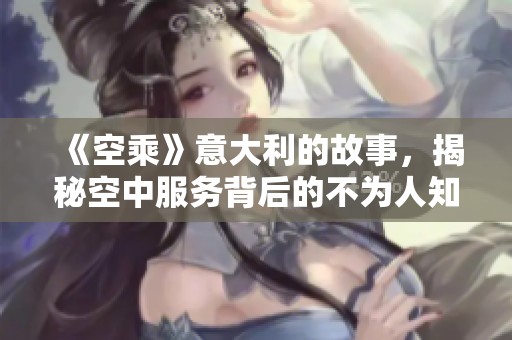 《空乘》意大利的故事，揭秘空中服务背后的不为人知的一面