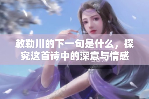 敕勒川的下一句是什么，探究这首诗中的深意与情感