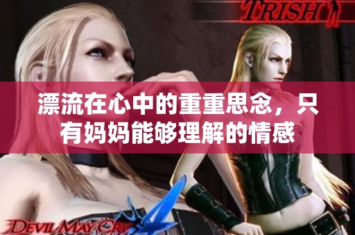 漂流在心中的重重思念，只有妈妈能够理解的情感