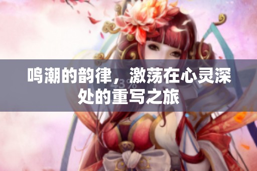 鸣潮的韵律，激荡在心灵深处的重写之旅