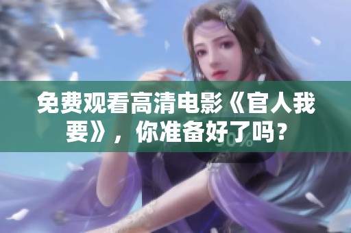 免费观看高清电影《官人我要》，你准备好了吗？