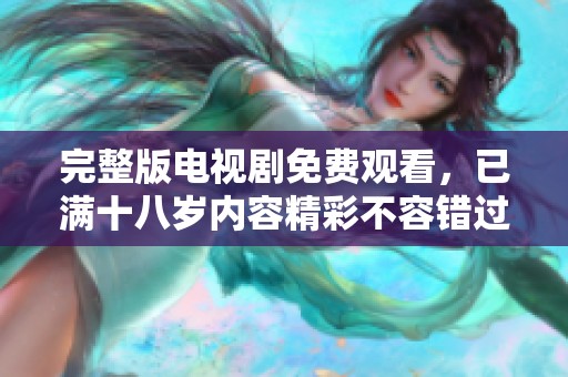 完整版电视剧免费观看，已满十八岁内容精彩不容错过