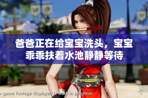 爸爸正在给宝宝洗头，宝宝乖乖扶着水池静静等待