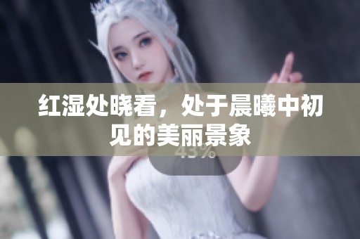红湿处晓看，处于晨曦中初见的美丽景象