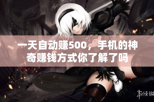 一天自动赚500，手机的神奇赚钱方式你了解了吗