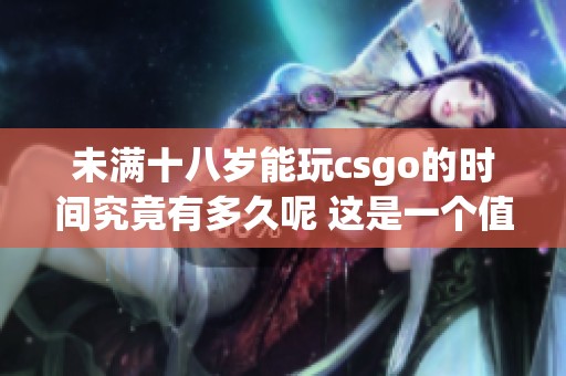 未满十八岁能玩csgo的时间究竟有多久呢 这是一个值得探讨的问题