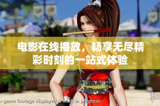 电影在线播放，畅享无尽精彩时刻的一站式体验