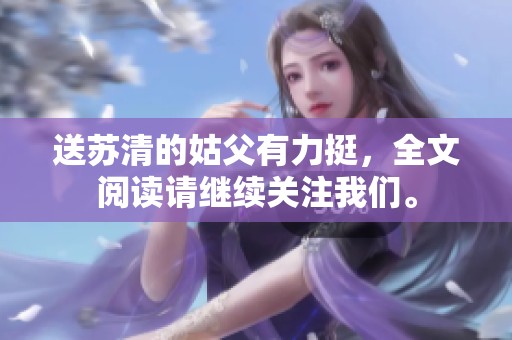 送苏清的姑父有力挺，全文阅读请继续关注我们。