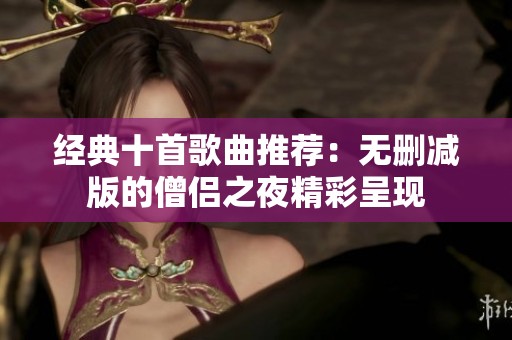 经典十首歌曲推荐：无删减版的僧侣之夜精彩呈现