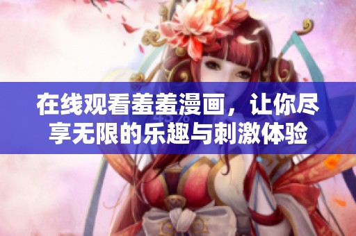 在线观看羞羞漫画，让你尽享无限的乐趣与刺激体验