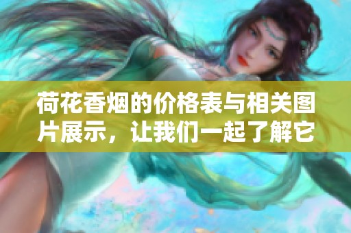荷花香烟的价格表与相关图片展示，让我们一起了解它的详细信息。