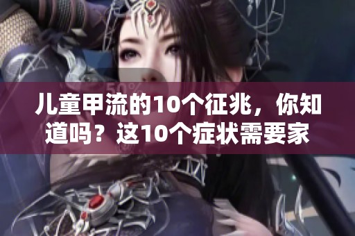 儿童甲流的10个征兆，你知道吗？这10个症状需要家长引起重视！
