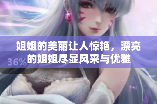 姐姐的美丽让人惊艳，漂亮的姐姐尽显风采与优雅