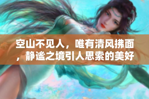空山不见人，唯有清风拂面，静谧之境引人思索的美好空间