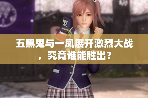 五黑鬼与一凤展开激烈大战，究竟谁能胜出？