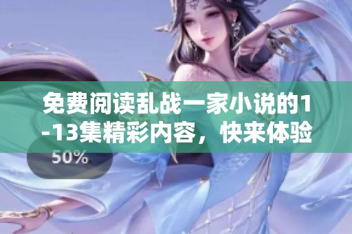免费阅读乱战一家小说的1-13集精彩内容，快来体验吧