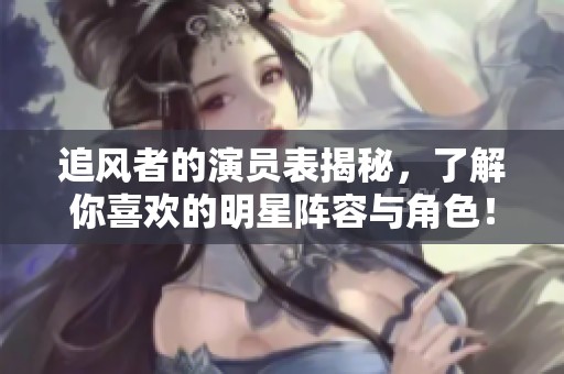 追风者的演员表揭秘，了解你喜欢的明星阵容与角色！