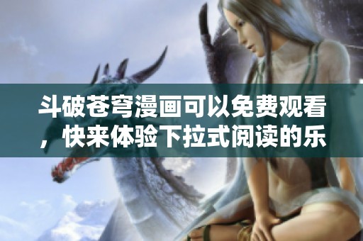 斗破苍穹漫画可以免费观看，快来体验下拉式阅读的乐趣吧！