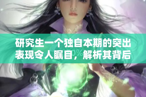 研究生一个独自本期的突出表现令人瞩目，解析其背后的成功秘诀