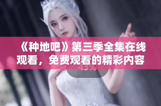 《种地吧》第三季全集在线观看，免费观看的精彩内容尽在这里！