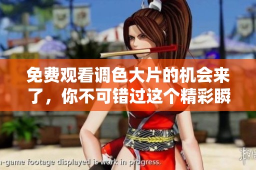 免费观看调色大片的机会来了，你不可错过这个精彩瞬间