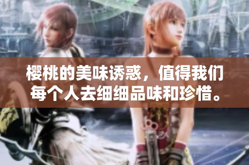 樱桃的美味诱惑，值得我们每个人去细细品味和珍惜。