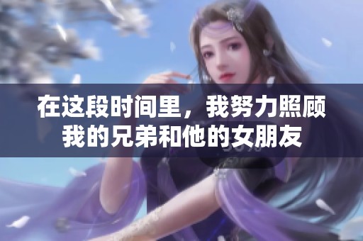 在这段时间里，我努力照顾我的兄弟和他的女朋友