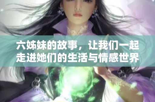 六姊妹的故事，让我们一起走进她们的生活与情感世界