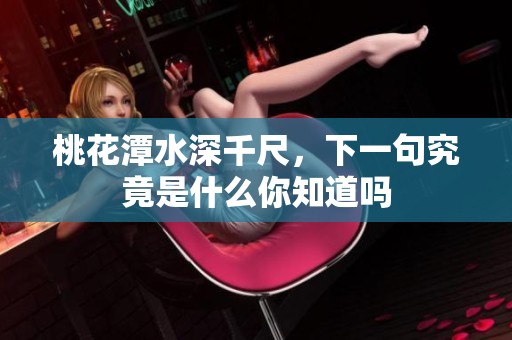 桃花潭水深千尺，下一句究竟是什么你知道吗