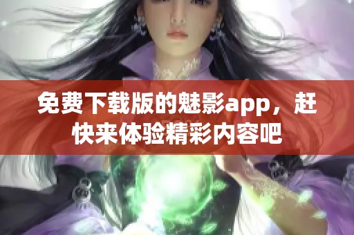 免费下载版的魅影app，赶快来体验精彩内容吧