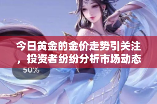 今日黄金的金价走势引关注，投资者纷纷分析市场动态