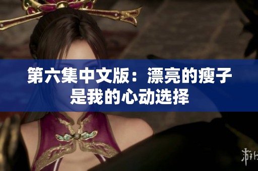 第六集中文版：漂亮的瘦子是我的心动选择
