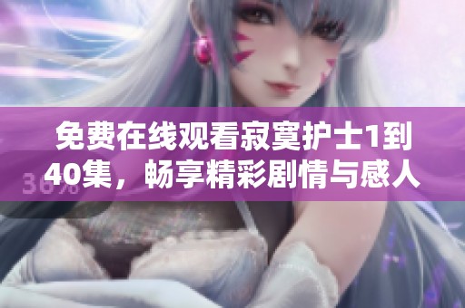 免费在线观看寂寞护士1到40集，畅享精彩剧情与感人故事！