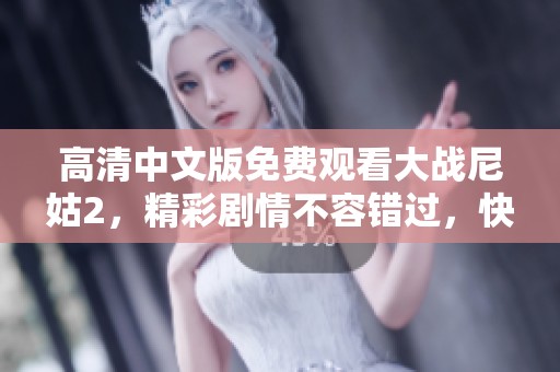 高清中文版免费观看大战尼姑2，精彩剧情不容错过，快来体验吧