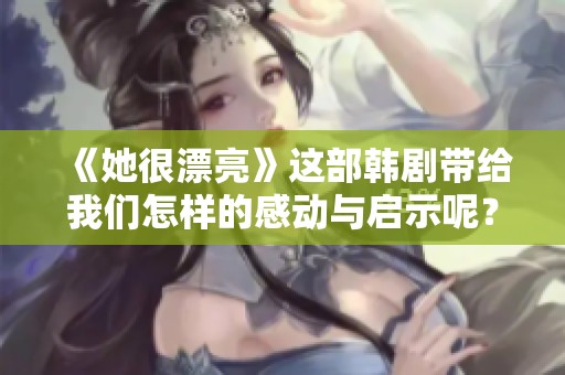 《她很漂亮》这部韩剧带给我们怎样的感动与启示呢？让我们一起来探讨一下。