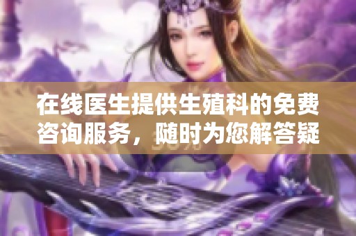 在线医生提供生殖科的免费咨询服务，随时为您解答疑惑与问题