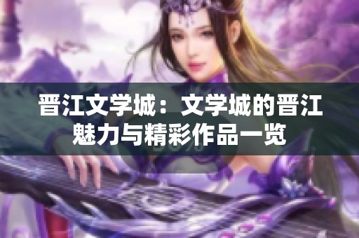 晋江文学城：文学城的晋江魅力与精彩作品一览
