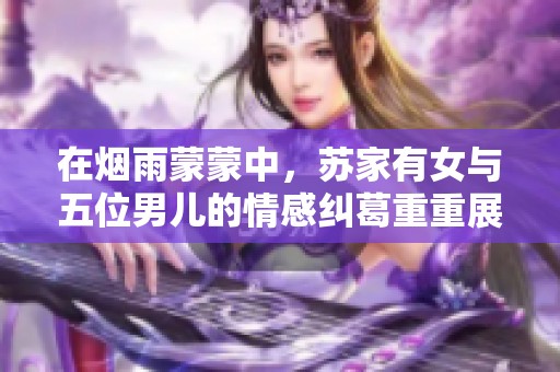 在烟雨蒙蒙中，苏家有女与五位男儿的情感纠葛重重展现