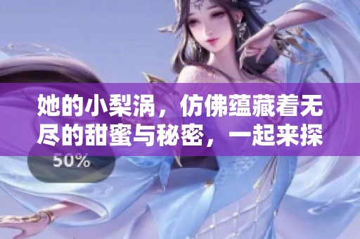 她的小梨涡，仿佛蕴藏着无尽的甜蜜与秘密，一起来探寻吧！