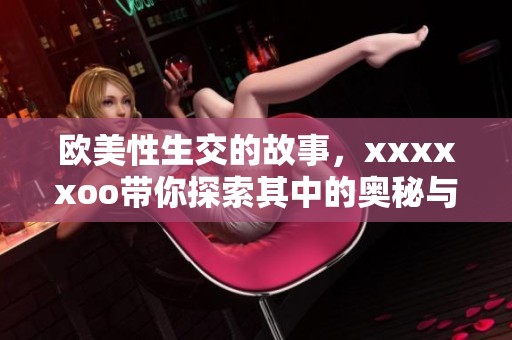 欧美性生交的故事，xxxxxoo带你探索其中的奥秘与激情